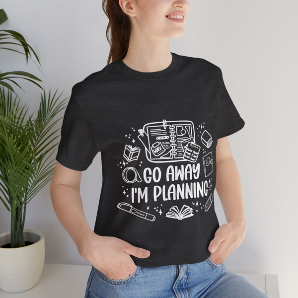 Go Away I’m Planning Tee – Funny Planner Girl Shirt