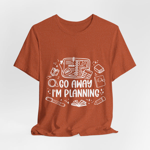 Go Away I’m Planning Tee – Funny Planner Girl Shirt